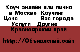 Коуч онлайн или лично в Москве, Коучинг › Цена ­ 2 500 - Все города Услуги » Другие   . Красноярский край